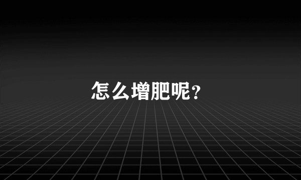 怎么增肥呢？