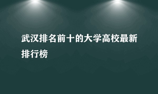 武汉排名前十的大学高校最新排行榜