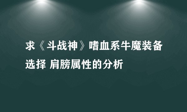求《斗战神》嗜血系牛魔装备选择 肩膀属性的分析