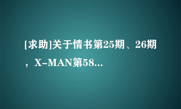 [求助]关于情书第25期、26期，X-MAN第58、59期，女杰都有谁参加？