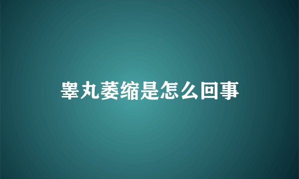 睾丸萎缩是怎么回事