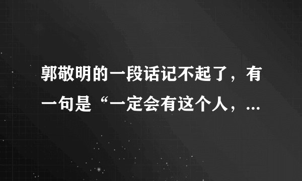 郭敬明的一段话记不起了，有一句是“一定会有这个人，你要等”，我要这句的全部
