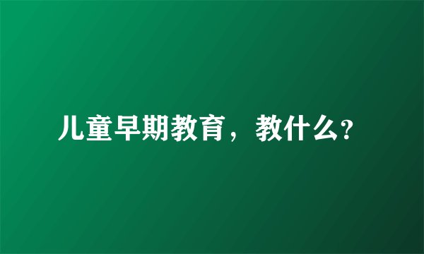 儿童早期教育,教什么?