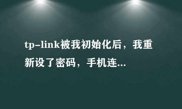 tp-link被我初始化后，我重新设了密码，手机连上去上不了网，怎么回事，急？