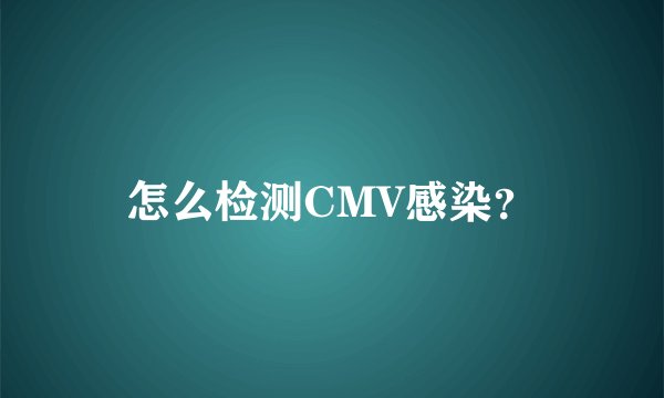 怎么检测CMV感染？