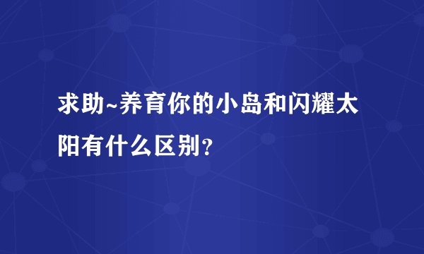求助~养育你的小岛和闪耀太阳有什么区别？