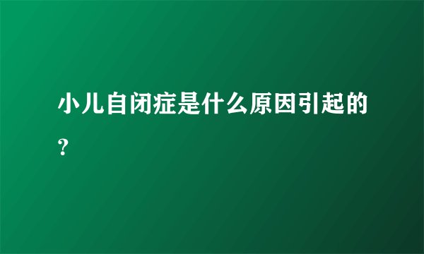 小儿自闭症是什么原因引起的？