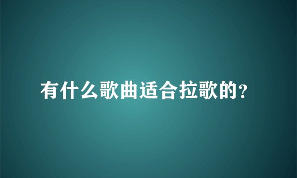 有什么歌曲适合拉歌的？