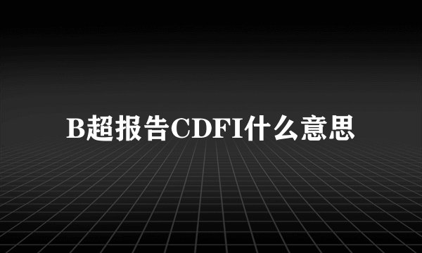B超报告CDFI什么意思