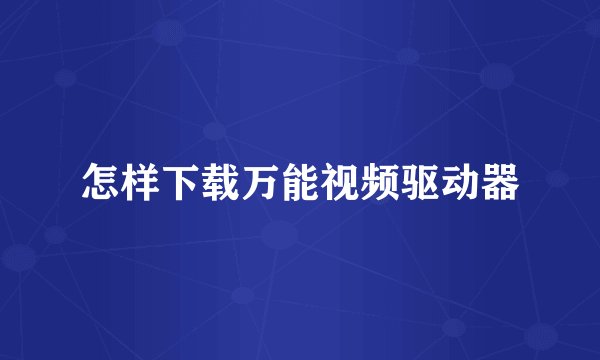 怎样下载万能视频驱动器