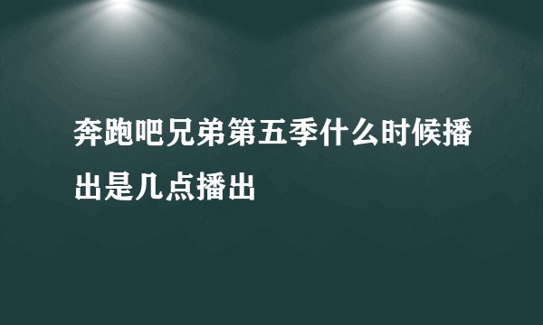 奔跑吧兄弟第五季什么时候播出是几点播出