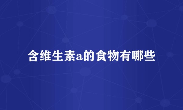含维生素a的食物有哪些