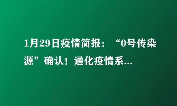 1月29日疫情简报：“0号传染源”确认！通化疫情系无症状感染者引起