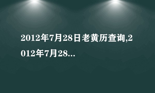 2012年7月28日老黄历查询,2012年7月28日万年历黄道吉日