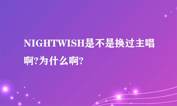 NIGHTWISH是不是换过主唱啊?为什么啊?
