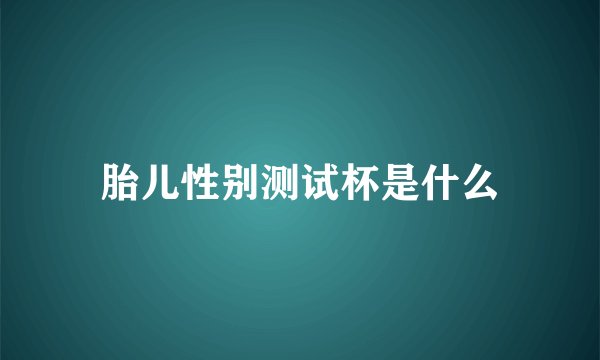 胎儿性别测试杯是什么