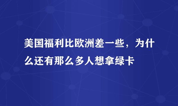 美国福利比欧洲差一些，为什么还有那么多人想拿绿卡