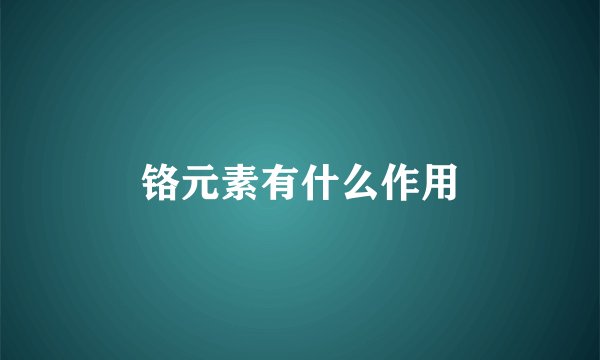 铬元素有什么作用