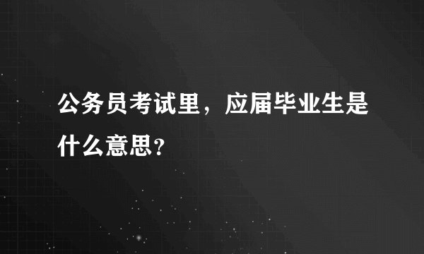 公务员考试里，应届毕业生是什么意思？