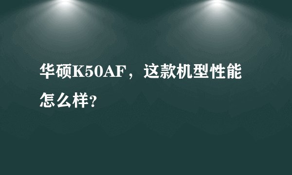 华硕K50AF，这款机型性能怎么样？