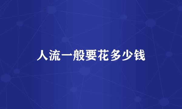 人流一般要花多少钱