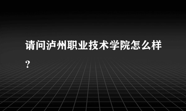 请问泸州职业技术学院怎么样？