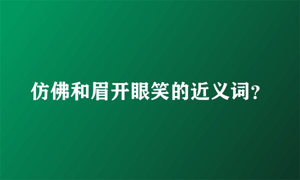 仿佛和眉开眼笑的近义词？