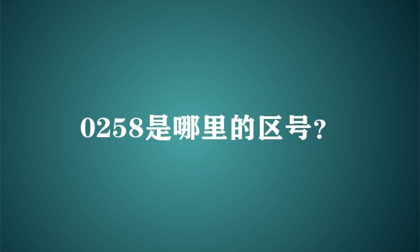 0258是哪里的区号？