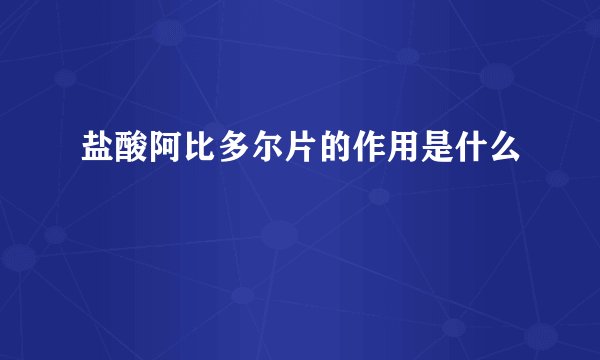盐酸阿比多尔片的作用是什么