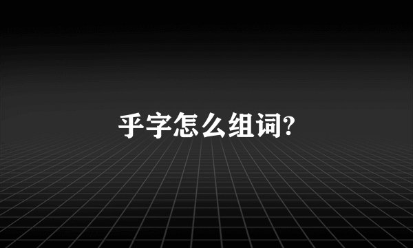 乎字怎么组词?
