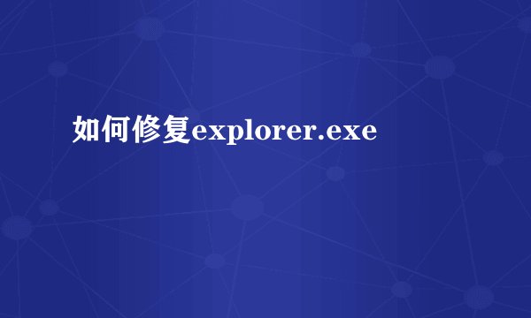 如何修复explorer.exe