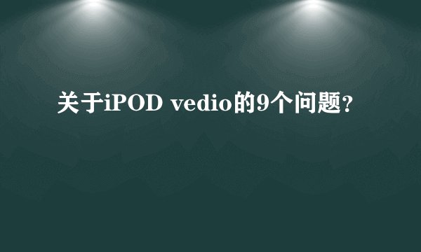 关于iPOD vedio的9个问题？
