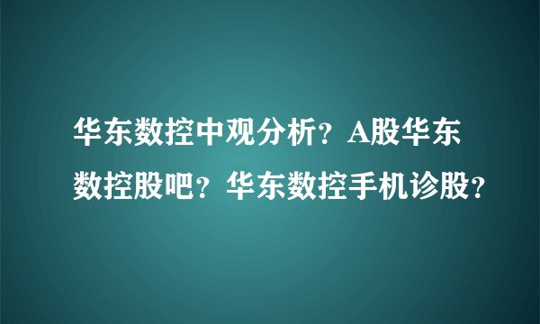 华东数控中观分析？A股华东数控股吧？华东数控手机诊股？