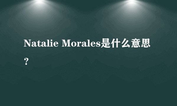 Natalie Morales是什么意思？