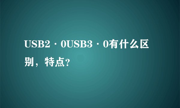 USB2·0USB3·0有什么区别，特点？