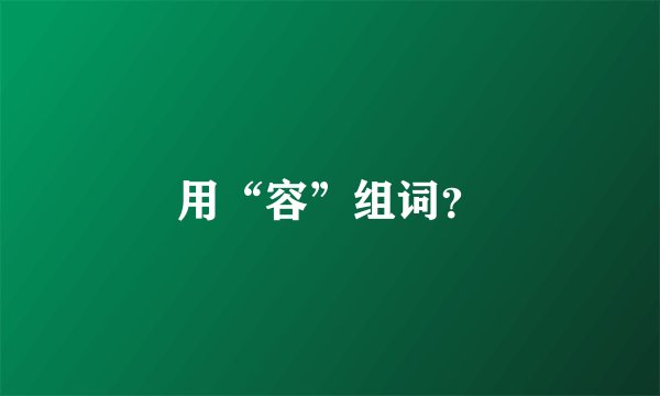 用“容”组词？