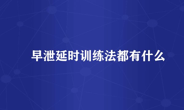 ​早泄延时训练法都有什么