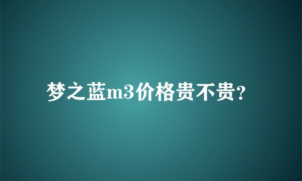 梦之蓝m3价格贵不贵？