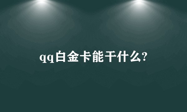 qq白金卡能干什么?