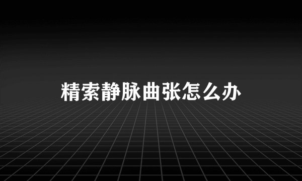 精索静脉曲张怎么办