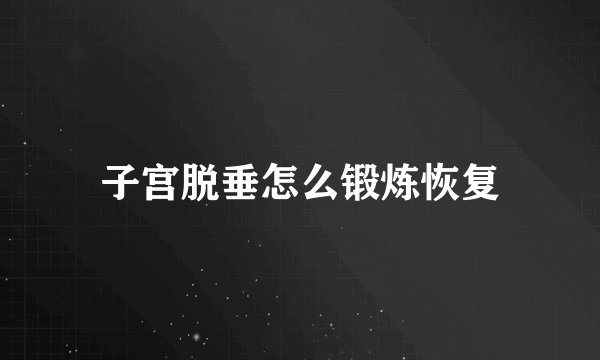 子宫脱垂怎么锻炼恢复