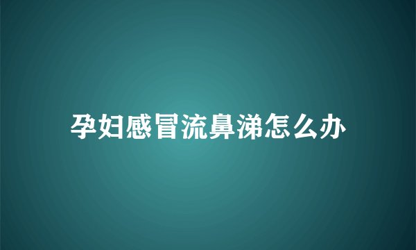 孕妇感冒流鼻涕怎么办