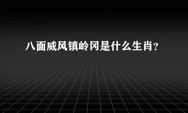 八面威风镇岭冈是什么生肖？