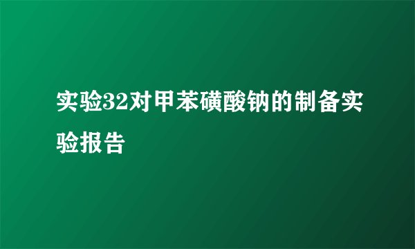 实验32对甲苯磺酸钠的制备实验报告