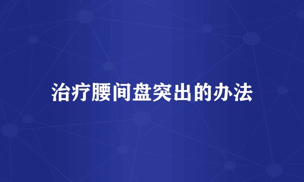治疗腰间盘突出的办法
