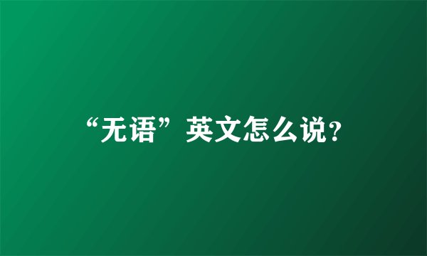 “无语”英文怎么说？