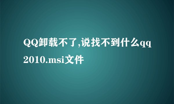 QQ卸载不了,说找不到什么qq2010.msi文件