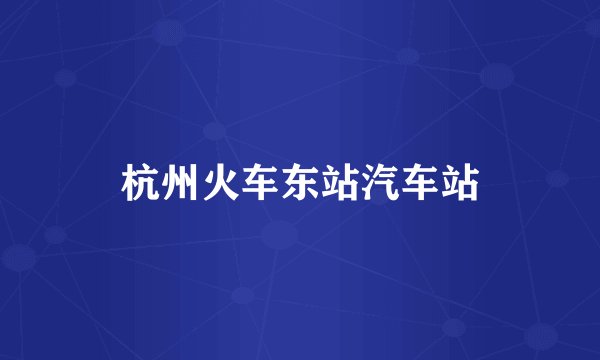 杭州火车东站汽车站