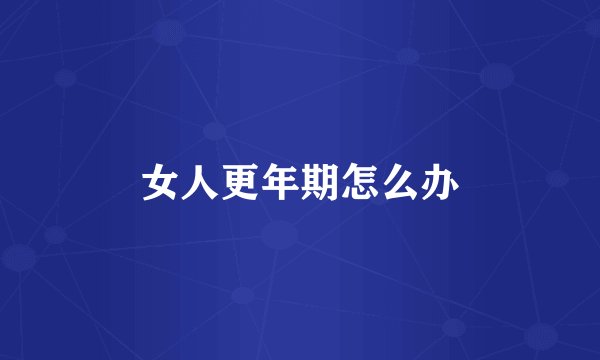 女人更年期怎么办