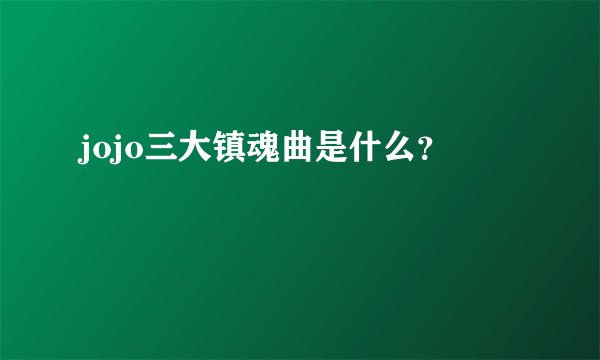 jojo三大镇魂曲是什么？